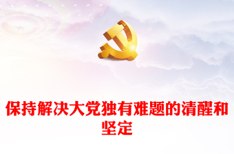 2023保持解决大党独有难题的清醒和坚定PPT大气精美风党员干部学习教育专题党课课件(讲稿)