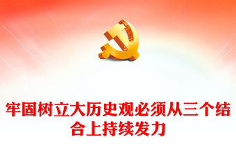 三个结合上推动树立大历史观ppt简洁党政风认真学习习近平书记提出的大历史观重要思想党组织党支部专题党课培训课件(讲稿)