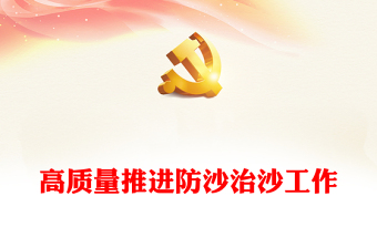 荒漠化治理PPT高质量推进防沙治沙工作改善生态民生建设美丽中国宣讲会课件(讲稿)