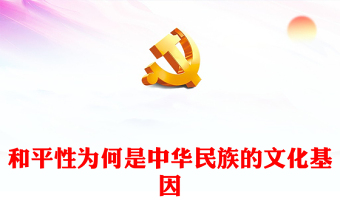 解读中华民族向往和平的文化基因ppt精美大气深入学习中华文明的突出特性和平性专题党课教育课件(讲稿)