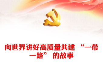 向世界更精彩的讲好高质量共建 “一带一路” 故事ppt精美简洁大力弘扬“一带一路”精神党组织党员党课学习课件(讲稿)