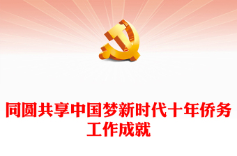 2023同圆共享中国梦PPT精美党建风新时代十年侨务工作成就综述专题党课课件(讲稿)