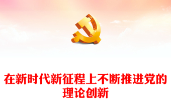 2023在新时代新征程上不断推进党的理论创新ppt红色大气对党的理论创新的规律性认识广大基层党员党组织培训党课课件(讲稿)