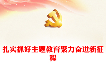 2023扎实抓好主题教育聚力奋进新征程PPT大气党建风深入开展学习习近平新时代中国特色社会主义思想主题教育专题党课课件(讲稿)