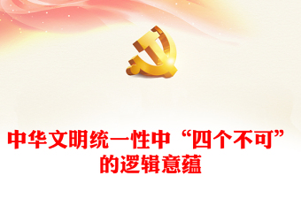 深入了解中华文明统一性中“四个不可”的逻辑意蕴ppt精美大气推进中华民族现代文明和社会主义文化强国建设党组织党支部专题党课课件(讲稿)