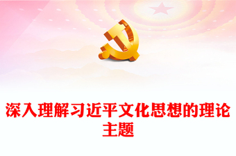 习近平文化思想的理论主题PPT党建风学习文化思想专题党课课件(讲稿)