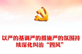 2023以严的基调严的措施严的氛围持续深化纠治“四风”PPT大气精美风党员干部学习教育专题党课课件(讲稿)