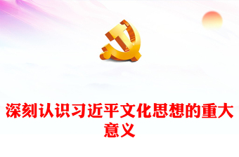 深刻把握习近平文化思想所具有的重大意义ppt大气简洁风学习贯彻习近平新时代文化思想党支部党群党员学习培训党课课件(讲稿)