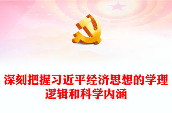 2023深刻把握习近平经济思想的学理逻辑和科学内涵ppt简洁党政风做好经济工作的根本遵循和行动指南主题教育党课课件(讲稿)