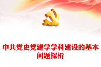 红色党政风中共党史党建学学科建设的几个问题PPT深刻学习关于党的建设的重要思想专题课件模板下载(讲稿)