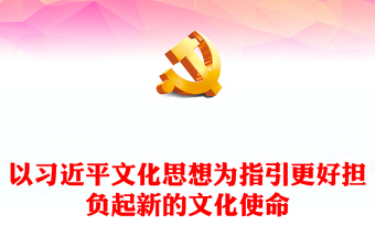 习近平文化思想助力我们担负起新的文化使命ppt简洁党政风深入学习习近平文化思想基层党组织党员学习培训党课课件(讲稿)