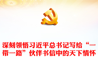 2023坚持胸怀天下推动建设更加美好的世界PPT党政风深刻领悟习近平总书记写给“一带一路”伙伴书信中的天下情怀专题党课课件(讲稿)