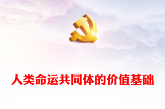 深度掌握人类命运共同体的价值基础ppt红色经典人类命运共同体专题微党课课件(讲稿)