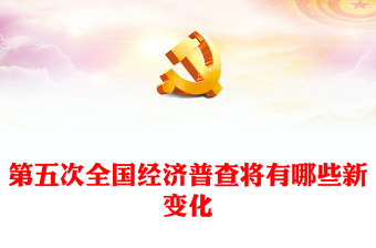 第五次全国经济普查的新变化PPT大气精美经济普查宣传课件(讲稿)