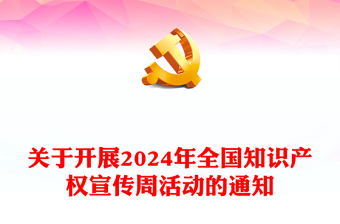关于开展2024年全国知识产权宣传周活动的通知PPT课件下载(讲稿)