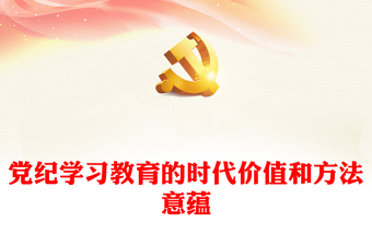 充分认识党纪学习教育的时代价值和方法意蕴PPT简约风全党开展党纪学习教育工作课件模板(讲稿)