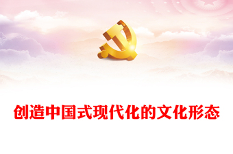 学习创造中国式现代化的文化形态ppt党政风学习习近平文化思想课件(讲稿)