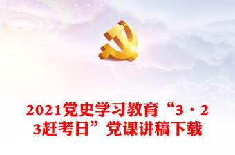 2021党史学习教育“3·23赶考日”党课讲稿下载