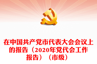 在中国共产党市代表大会会议上的报告（2020年党代会工作报告）（市级）