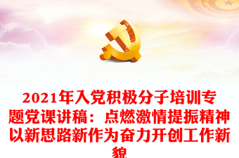 2021年入党积极分子培训专题党课讲稿：点燃激情提振精神以新思路新作为奋力开创工作新貌