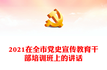 2021在全市党史宣传教育干部培训班上的讲话