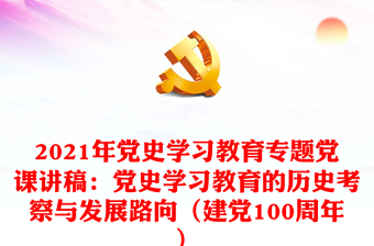 2021年党史学习教育专题党课讲稿：党史学习教育的历史考察与发展路向（建党100周年）