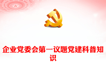 企业党委会第一议题党建科普知识PPT课件(讲稿)