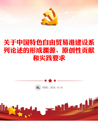 精美党建风中国特色自由贸易港建设系列论述的形成渊源、原创性贡献和实践要求PPT课件(讲稿)