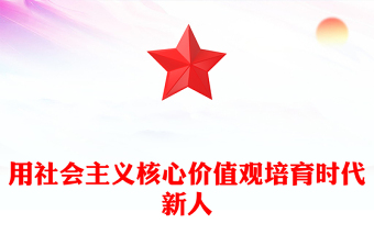 2024用社会主义核心价值观培育时代新人PPT简洁大气高校人才培养主题团课(讲稿)