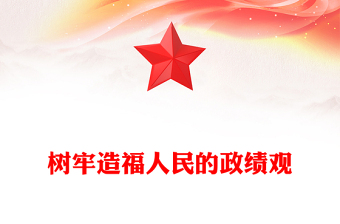 2024树牢造福人民的政绩观PPT党员干部思想教育微党课(讲稿)