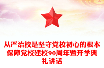 2023从严治校是坚守党校初心的根本保障PPT精美大气风党校建校90周年暨2023年春季学期开学典礼上重要讲话专题党课课件(讲稿)