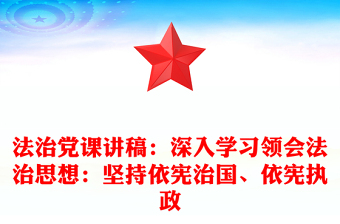 法治党课讲稿：深入学习领会法治思想：坚持依宪治国、依宪执政