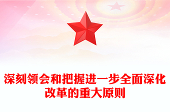 2024深刻领会和把握进一步全面深化改革的重大原则PPT党建风学习教育党课课件(讲稿)