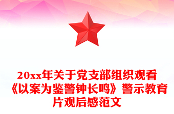 20xx年关于党支部组织观看《以案为鉴警钟长鸣》警示教育片观后感范文