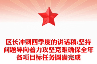 区长冲刺四季度的讲话稿:坚持问题导向着力攻坚克难确保全年各项目标任务圆满完成