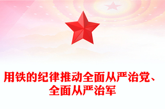 党政精美风用铁的纪律推动全面从严治党、全面从严治军PPT深入开展党纪学习教育综述(讲稿)