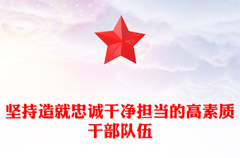 建设造就忠诚干净担当的高素质干部队伍PPT大气精美风2023年党员干部学习教育专题党课课件模板(讲稿)