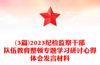 (3篇)2023纪检监察干部队伍教育整顿专题学习研讨心得体会发言材料
