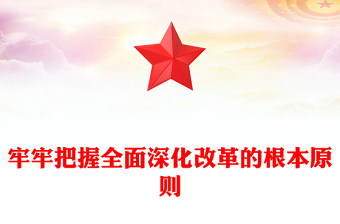 红色党政风牢牢把握全面深化改革的根本原则PPT课件模板(讲稿)