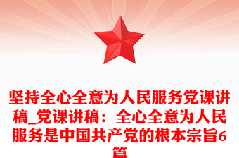 坚持全心全意为人民服务党课讲稿_党课讲稿：全心全意为人民服务是中国共产党的根本宗旨6篇