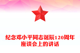 红色精美纪念邓小平同志诞辰120周年座谈会上的讲话PPT课件(讲稿)