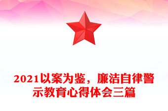 2021以案为鉴，廉洁自律警示教育心得体会三篇