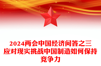 2024应对现实挑战中国制造如何保持竞争力PPT党建风两会中国经济九问九答之四主题课件(讲稿)