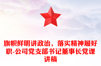 旗帜鲜明讲政治，落实精神履好职-公司党支部书记董事长党课讲稿