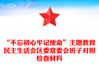 “不忘初心牢记使命”主题教育民主生活会区委常委会班子对照检查材料