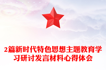 2篇新时代特色思想主题教育学习研讨发言材料心得体会