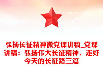 弘扬长征精神微党课讲稿_党课讲稿：弘扬伟大长征精神，走好今天的长征路三篇