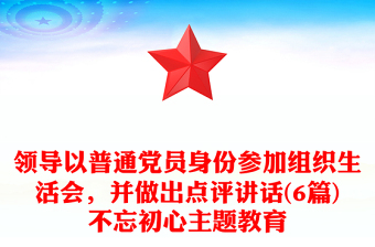 领导以普通党员身份参加组织生活会，并做出点评讲话(6篇)不忘初心主题教育