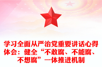 学习全面从严治党重要讲话心得体会：健全“不敢腐、不能腐、不想腐”一体推进机制