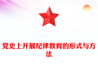 党政风党史上开展纪律教育的形式与方法PPT党纪学习教育主题课件(讲稿)